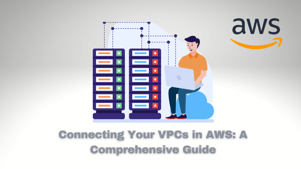 Connecting Your VPCs in AWS: A Comprehensive Guide