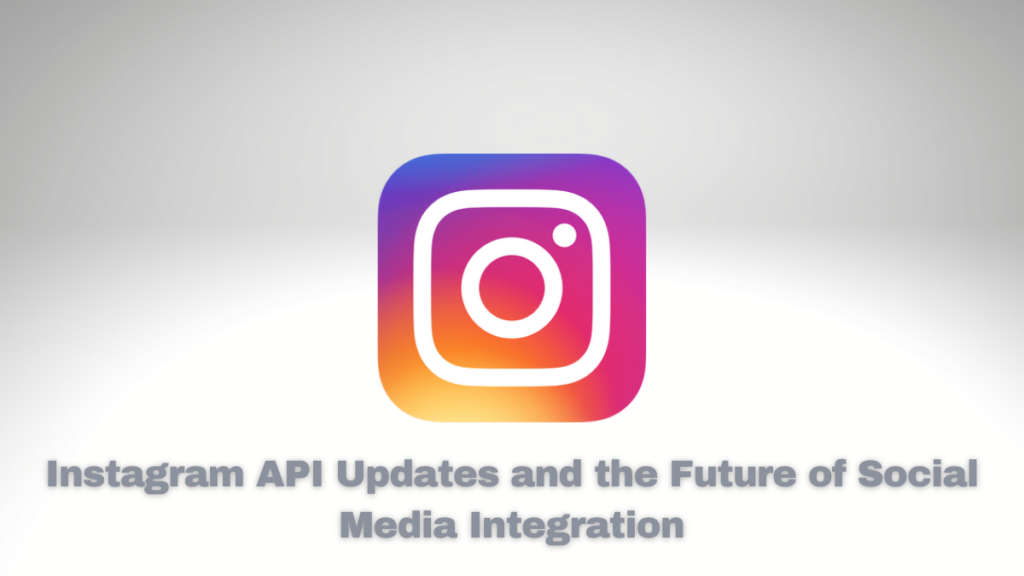 Instagram API Updates and the Future of Social Media Integration