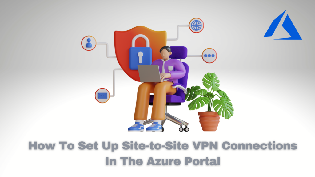 How To Set Up Site-to-Site VPN Connections In The Azure Portal
