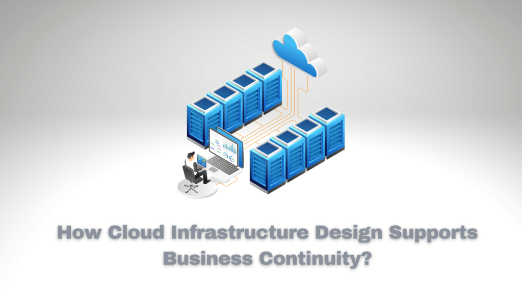 How Cloud Infrastructure Design Supports Business Continuity?