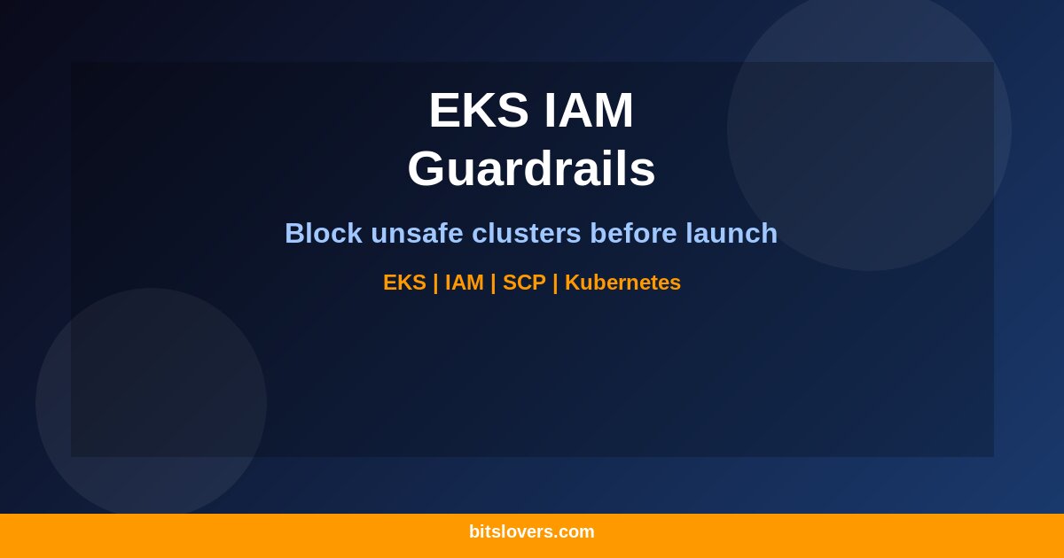 Amazon EKS IAM Condition Keys: Enforce Cluster Guardrails with SCPs and IAM