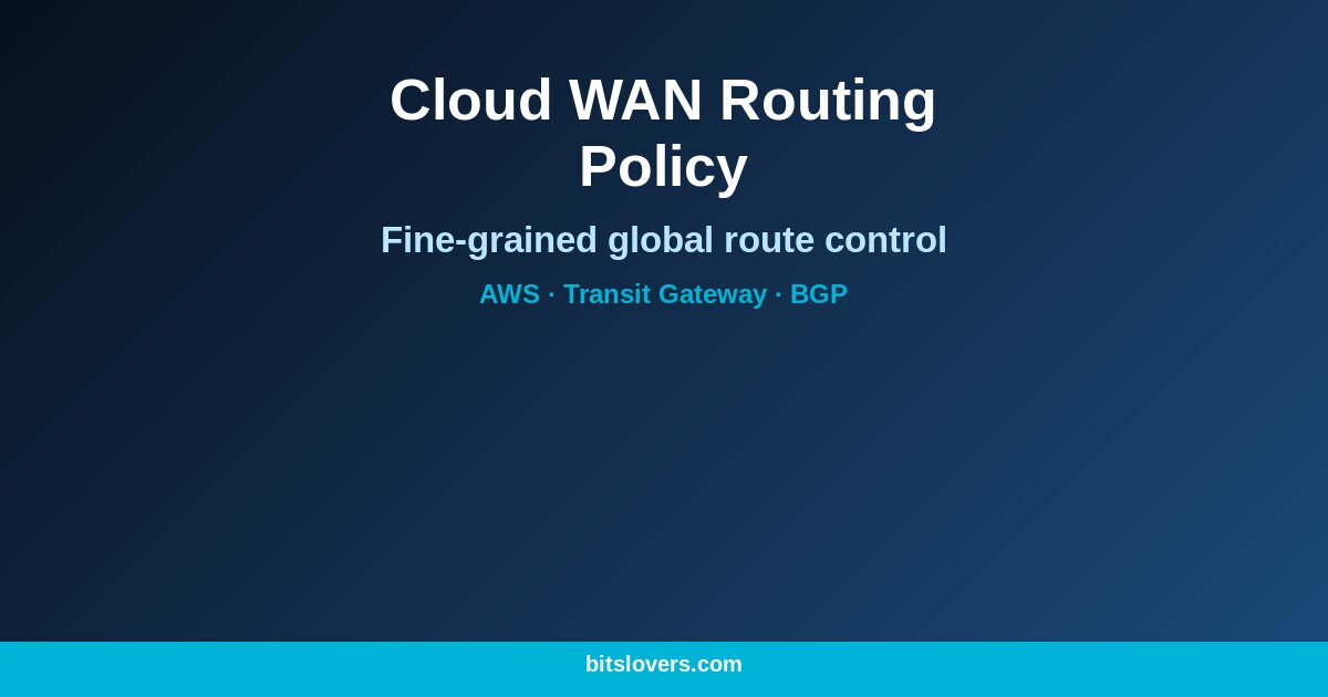 AWS Cloud WAN Routing Policy: Fine-Grained Control for Global Networks