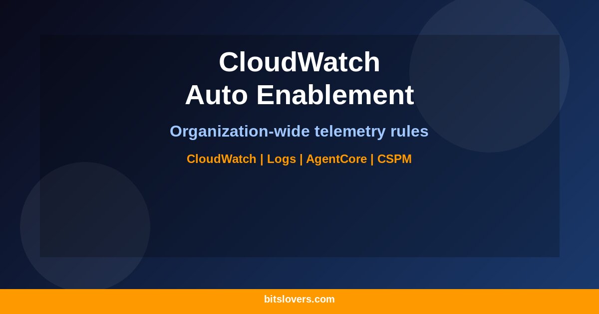 AWS CloudWatch Auto-Enablement: Organization-Wide Logs, Metrics, and AI Agent Telemetry