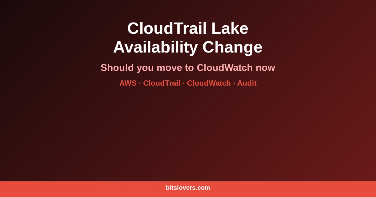 CloudTrail Lake Availability Change: Should You Move to CloudWatch Before May 31, 2026?
